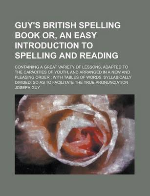 Book cover for Guy's British Spelling Book Or, an Easy Introduction to Spelling and Reading; Containing a Great Variety of Lessons, Adapted to the Capacities of Youth, and Arranged in a New and Pleasing Order