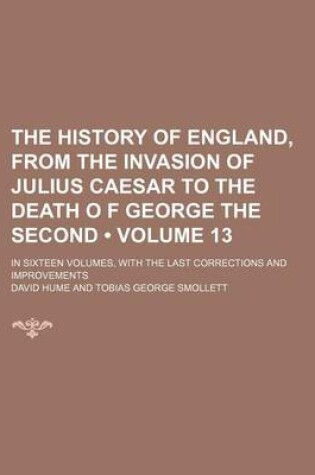 Cover of The History of England, from the Invasion of Julius Caesar to the Death O F George the Second (Volume 13); In Sixteen Volumes, with the Last Corrections and Improvements