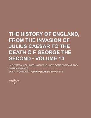 Book cover for The History of England, from the Invasion of Julius Caesar to the Death O F George the Second (Volume 13); In Sixteen Volumes, with the Last Corrections and Improvements