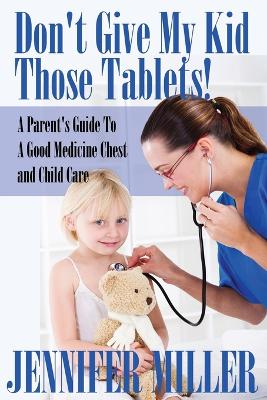 Book cover for Don't Give My Kid Those Tablets! a Parent's Guide to a Good Medicine Chest and Child Care