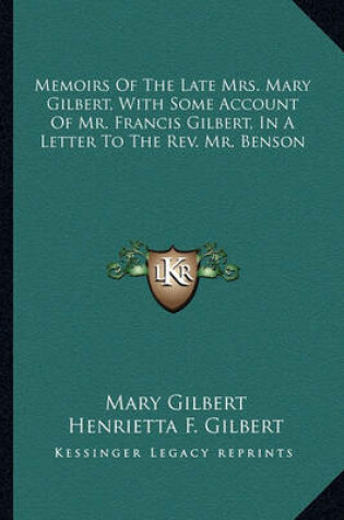 Cover of Memoirs of the Late Mrs. Mary Gilbert, with Some Account of Mr. Francis Gilbert, in a Letter to the REV. Mr. Benson
