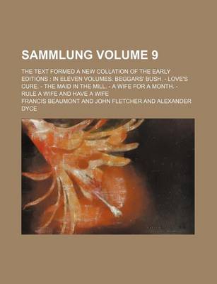 Book cover for Sammlung Volume 9; The Text Formed a New Collation of the Early Editions in Eleven Volumes. Beggars' Bush. - Love's Cure. - The Maid in the Mill. - A Wife for a Month. - Rule a Wife and Have a Wife