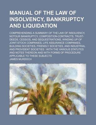 Book cover for Manual of the Law of Insolvency, Bankruptcy and Liquidation; Comprehending a Summary of the Law of Insolvency, Notour Bankruptcy, Composition-Contracts, Trust-Deeds, Cessios, and Sequestrations, Winding Up of Joint-Stock Companies, Life Assurance Companie