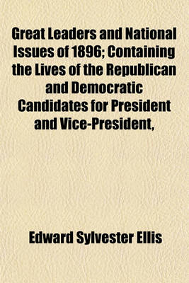Book cover for Great Leaders and National Issues of 1896; Containing the Lives of the Republican and Democratic Candidates for President and Vice-President,