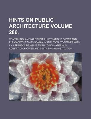 Book cover for Hints on Public Architecture Volume 286; Containing, Among Other Illustrations, Views and Plans of the Smithsonian Institution Together with an Appe