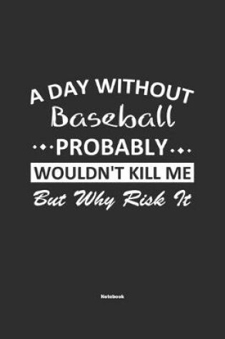 Cover of A Day Without Baseball Probably Wouldn't Kill Me But Why Risk It Notebook