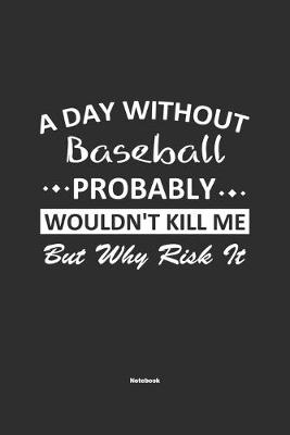 Book cover for A Day Without Baseball Probably Wouldn't Kill Me But Why Risk It Notebook