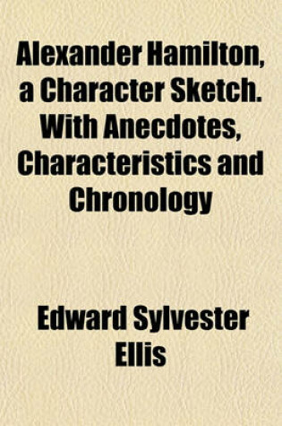 Cover of Alexander Hamilton, a Character Sketch. with Anecdotes, Characteristics and Chronology