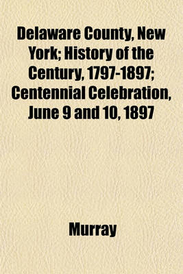 Book cover for Delaware County, New York; History of the Century, 1797-1897; Centennial Celebration, June 9 and 10, 1897