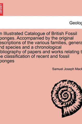Cover of An Illustrated Catalogue of British Fossil Sponges. Accompanied by the Original Descriptions of the Various Families, Genera, and Species and a Chronological Bibliography of Papers and Works Relating to the Classification of Recent and Fossil Sponges