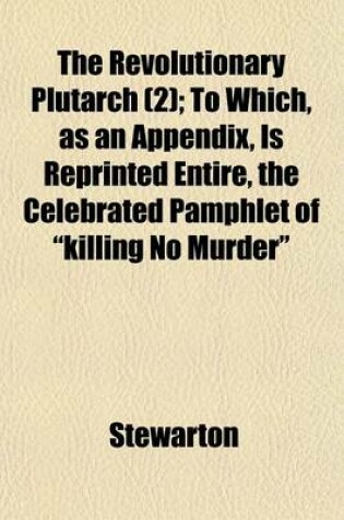 Cover of The Revolutionary Plutarch (Volume 2); To Which, as an Appendix, Is Reprinted Entire, the Celebrated Pamphlet of Killing No Murder