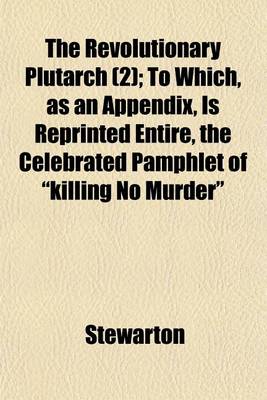 Book cover for The Revolutionary Plutarch (Volume 2); To Which, as an Appendix, Is Reprinted Entire, the Celebrated Pamphlet of Killing No Murder