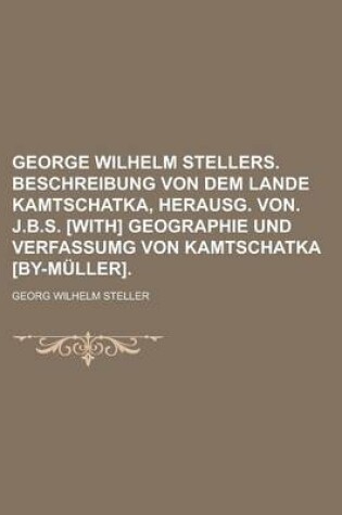 Cover of George Wilhelm Stellers. Beschreibung Von Dem Lande Kamtschatka, Herausg. Von. J.B.S. [With] Geographie Und Verfassumg Von Kamtschatka [By-Muller]