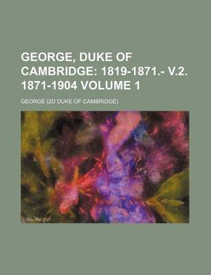 Book cover for George, Duke of Cambridge Volume 1; 1819-1871.- V.2. 1871-1904