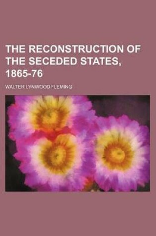 Cover of The Reconstruction of the Seceded States, 1865-76