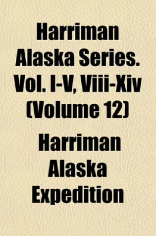 Cover of Harriman Alaska Series. Vol. I-V, VIII-XIV (Volume 12)