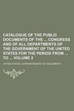 Cover of Catalogue of the Public Documents of the Congress and of All Departments of the Government of the United States for the Period from to Volume 2