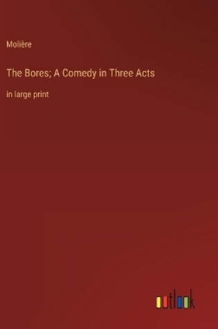 Cover of The Bores; A Comedy in Three Acts