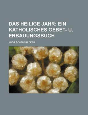 Book cover for Das Heilige Jahr; Ein Katholisches Gebet- U. Erbauungsbuch