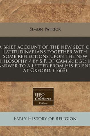 Cover of A Brief Account of the New Sect of Latitudinarians Together with Some Reflections Upon the New Philosophy / By S.P. of Cambridge; In Answer to a Letter from His Friend at Oxford. (1669)