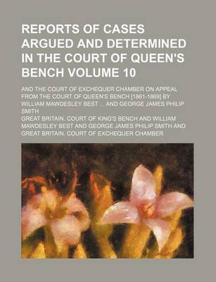 Book cover for Reports of Cases Argued and Determined in the Court of Queen's Bench Volume 10; And the Court of Exchequer Chamber on Appeal from the Court of Queen's Bench [1861-1869] by William Mawdesley Best ... and George James Philip Smith