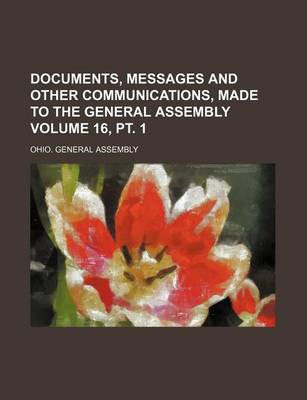 Book cover for Documents, Messages and Other Communications, Made to the General Assembly Volume 16, PT. 1