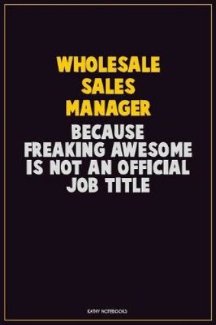 Cover of Wholesale Sales Manager, Because Freaking Awesome Is Not An Official Job Title