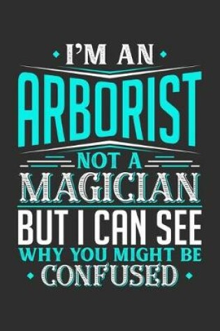 Cover of I'm An Arborist Not A Magician But I can See Why You Might Be Confused