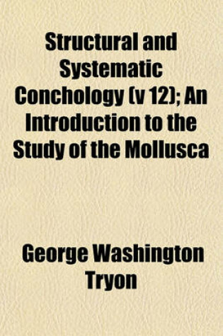 Cover of Structural and Systematic Conchology (V 12); An Introduction to the Study of the Mollusca
