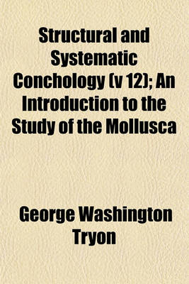 Book cover for Structural and Systematic Conchology (V 12); An Introduction to the Study of the Mollusca