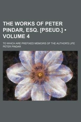 Cover of The Works of Peter Pindar, Esq. [Pseud.] (Volume 4); To Which Are Prefixed Memoirs of the Author's Life