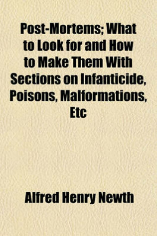 Cover of Post-Mortems; What to Look for and How to Make Them with Sections on Infanticide, Poisons, Malformations, Etc