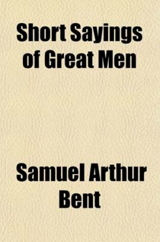 Cover of Short Sayings of Great Men; With Historical and Explanatory Notes