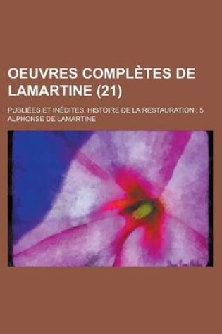 Cover of Oeuvres Completes de Lamartine; Publiees Et Inedites. Histoire de La Restauration; 5 (21)