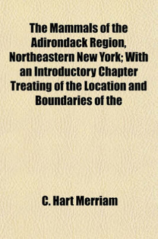 Cover of The Mammals of the Adirondack Region, Northeastern New York; With an Introductory Chapter Treating of the Location and Boundaries of the