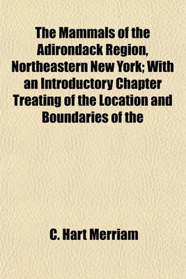 Book cover for The Mammals of the Adirondack Region, Northeastern New York; With an Introductory Chapter Treating of the Location and Boundaries of the