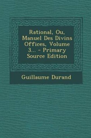 Cover of Rational, Ou, Manuel Des Divins Offices, Volume 3... - Primary Source Edition