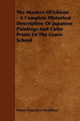 Cover of The Masters Of Ukioye - A Complete Historical Description Of Japanese Paintings And Color Prints Of The Genre School