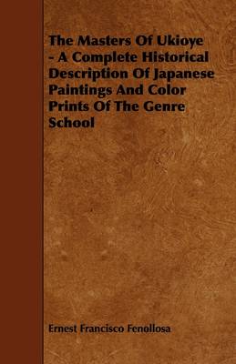 Book cover for The Masters Of Ukioye - A Complete Historical Description Of Japanese Paintings And Color Prints Of The Genre School