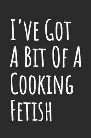 Cover of I've Got A Bit Of A Cooking Fetish