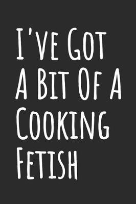 Book cover for I've Got A Bit Of A Cooking Fetish