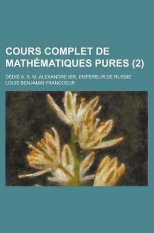 Cover of Cours Complet de Mathematiques Pures; Dedie A. S. M. Alexandre Ier, Empereur de Russie (2)