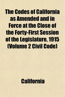 Book cover for The Codes of California as Amended and in Force at the Close of the Forty-First Session of the Legislature, 1915 (Volume 2 Civil Code)