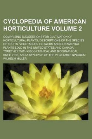 Cover of Cyclopedia of American Horticulture; Comprising Suggestions for Cultivation of Horticultural Plants, Descriptions of the Species of Fruits, Vegetables, Flowers and Ornamental Plants Sold in the United States and Canada, Together Volume 2