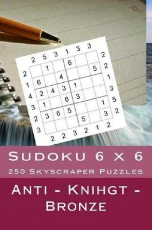 Cover of Sudoku 6 X 6 - 250 Skyscraper Puzzles - Anti - Knihgt - Bronze