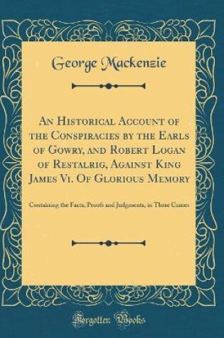 Cover of An Historical Account of the Conspiracies by the Earls of Gowry, and Robert Logan of Restalrig, Against King James VI. of Glorious Memory