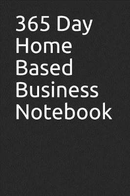 Book cover for 365 Day Home Based Business Notebook