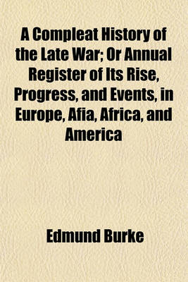 Book cover for A Compleat History of the Late War; Or Annual Register of Its Rise, Progress, and Events, in Europe, Afia, Africa, and America