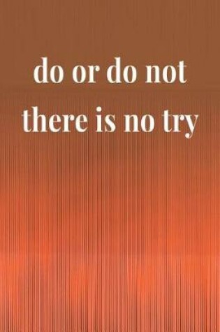 Cover of Do Or Do Not There Is No Try