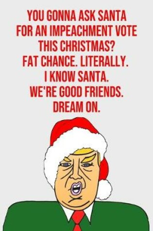 Cover of You Gonna Ask Santa For An Impeachment Vote This Christmas Fat Chance Literally I Know Santa We're Good Friends Dream On